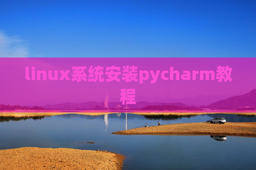 linux系统安装pycharm教程 linux系统安装pycharm教程